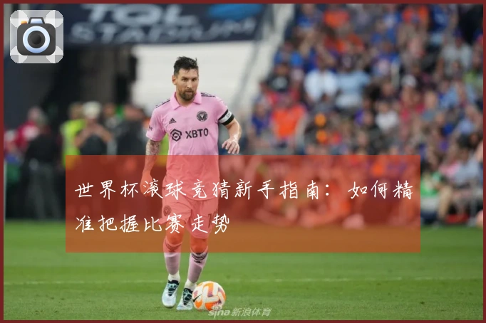 世界杯滚球竞猜新手指南：如何精准把握比赛走势