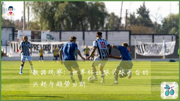 数据观察：世界杯让球买球平台的兴起与趋势分析