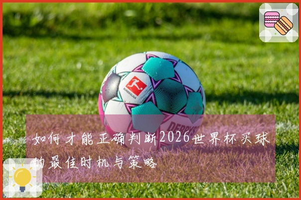 如何才能正确判断2026世界杯买球的最佳时机与策略