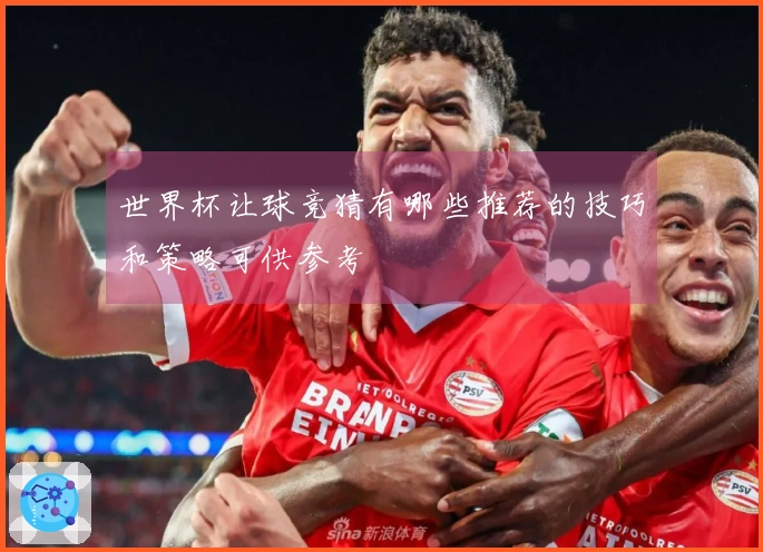 世界杯让球竞猜有哪些推荐的技巧和策略可供参考