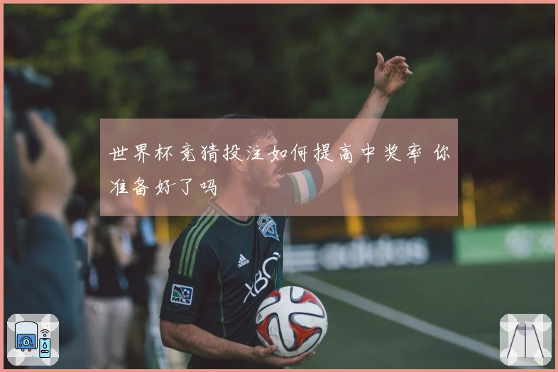 世界杯竞猜投注如何提高中奖率 你准备好了吗