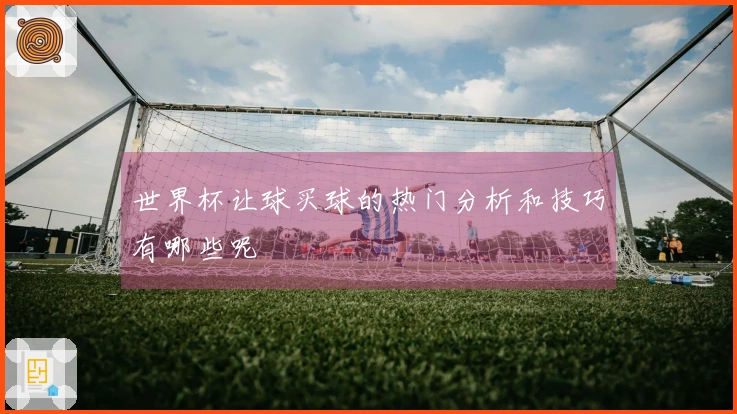 世界杯让球买球的热门分析和技巧有哪些呢