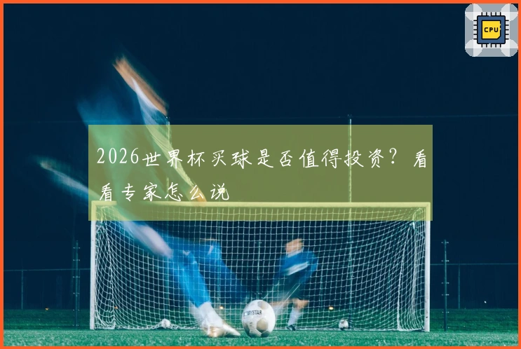 2026世界杯买球是否值得投资？看看专家怎么说