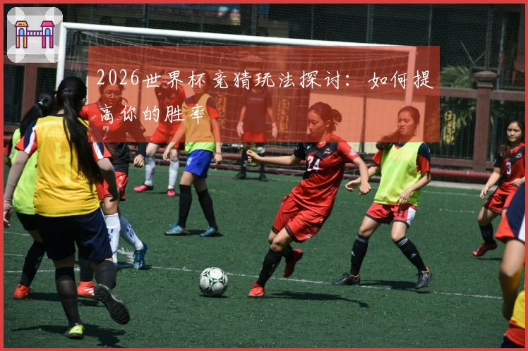 2026世界杯竞猜玩法探讨：如何提高你的胜率