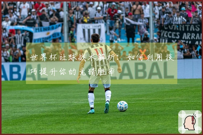 世界杯让球战术解析：如何利用技巧提升你的竞猜胜率