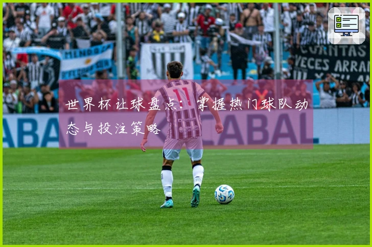 世界杯让球盘点：掌握热门球队动态与投注策略