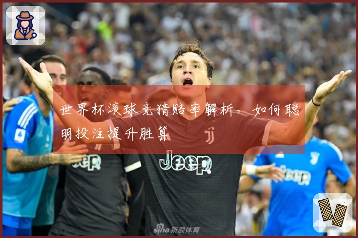 世界杯滚球竞猜赔率解析，如何聪明投注提升胜算