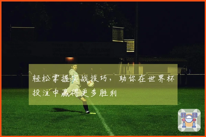 轻松掌握实战技巧，助你在世界杯投注中赢得更多胜利