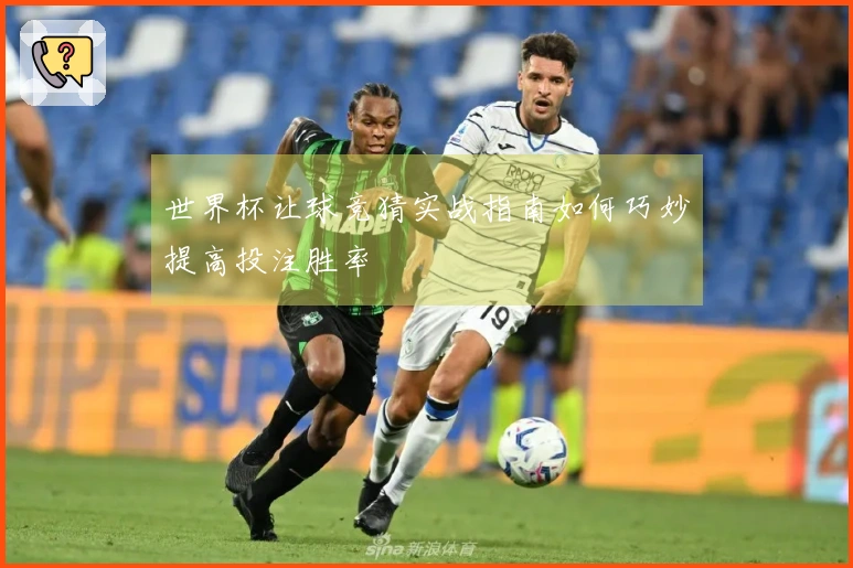 世界杯让球竞猜实战指南如何巧妙提高投注胜率