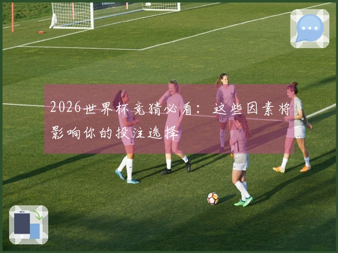 2026世界杯竞猜必看：这些因素将影响你的投注选择