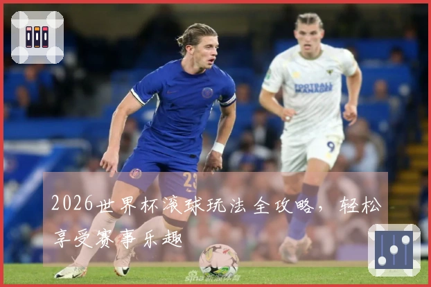 2026世界杯滚球玩法全攻略，轻松享受赛事乐趣