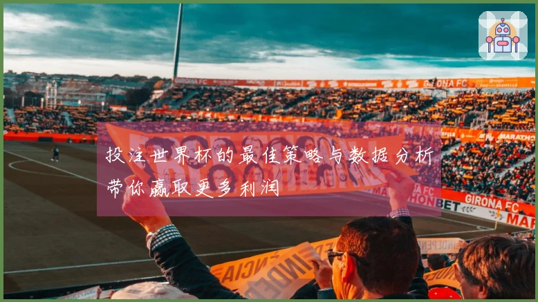 投注世界杯的最佳策略与数据分析带你赢取更多利润