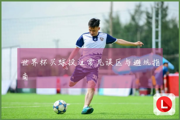 世界杯买球投注常见误区与避坑指南