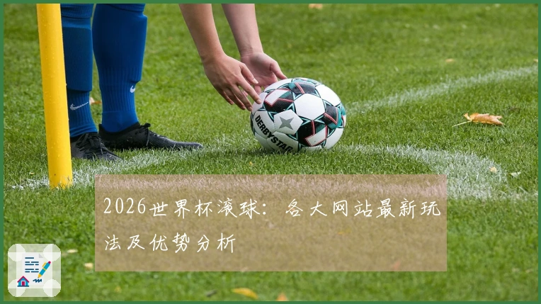 2026世界杯滚球：各大网站最新玩法及优势分析