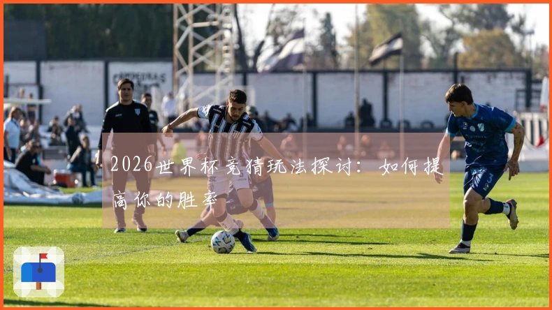 2026世界杯竞猜玩法探讨：如何提高你的胜率