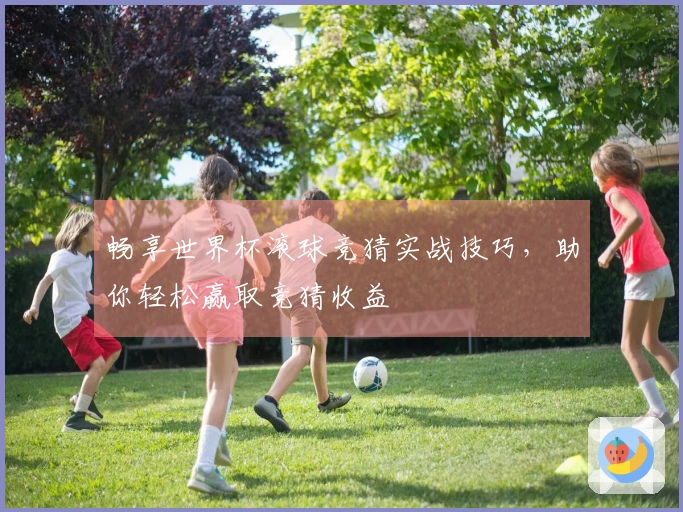 畅享世界杯滚球竞猜实战技巧，助你轻松赢取竞猜收益